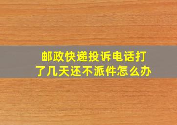 邮政快递投诉电话打了几天还不派件怎么办