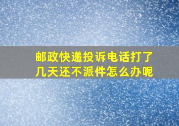 邮政快递投诉电话打了几天还不派件怎么办呢