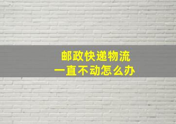 邮政快递物流一直不动怎么办