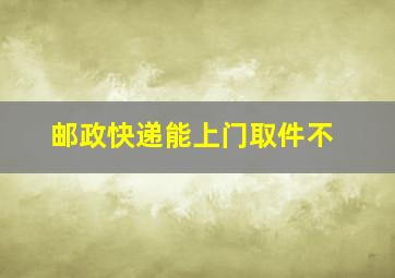 邮政快递能上门取件不