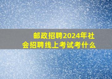 邮政招聘2024年社会招聘线上考试考什么