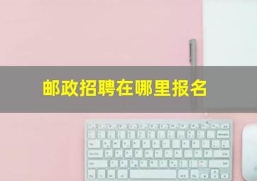 邮政招聘在哪里报名