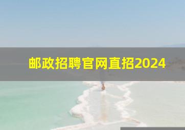 邮政招聘官网直招2024