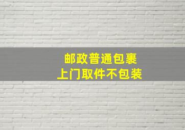 邮政普通包裹上门取件不包装