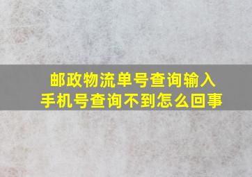 邮政物流单号查询输入手机号查询不到怎么回事