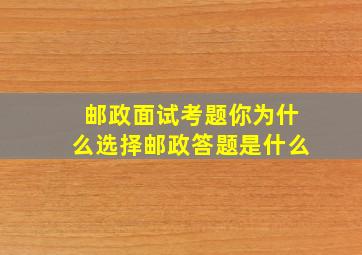 邮政面试考题你为什么选择邮政答题是什么