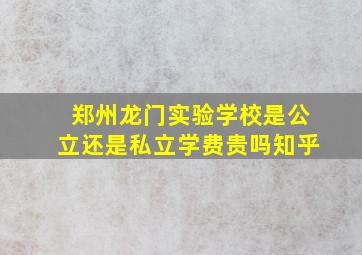 郑州龙门实验学校是公立还是私立学费贵吗知乎