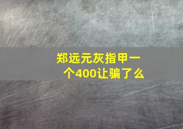 郑远元灰指甲一个400让骗了么