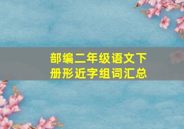 部编二年级语文下册形近字组词汇总