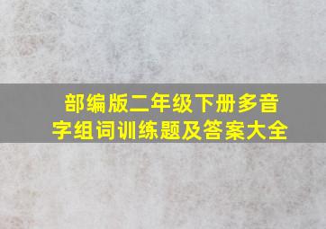 部编版二年级下册多音字组词训练题及答案大全