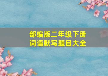 部编版二年级下册词语默写题目大全