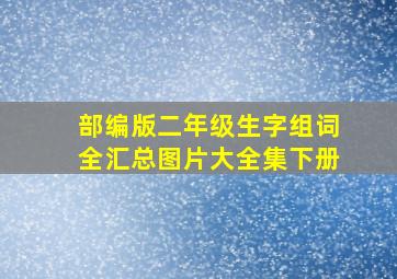 部编版二年级生字组词全汇总图片大全集下册