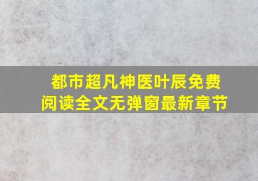 都市超凡神医叶辰免费阅读全文无弹窗最新章节