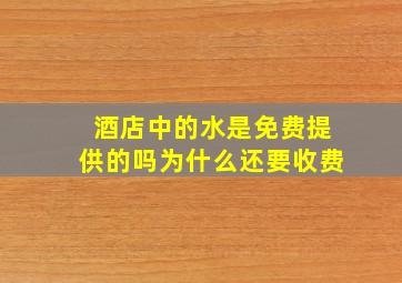 酒店中的水是免费提供的吗为什么还要收费