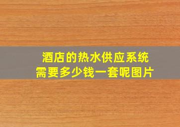 酒店的热水供应系统需要多少钱一套呢图片