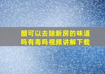 醋可以去除新房的味道吗有毒吗视频讲解下载