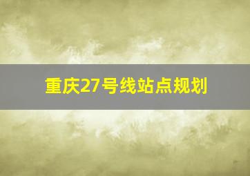 重庆27号线站点规划