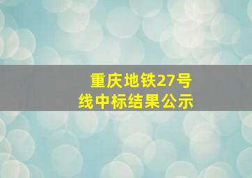 重庆地铁27号线中标结果公示