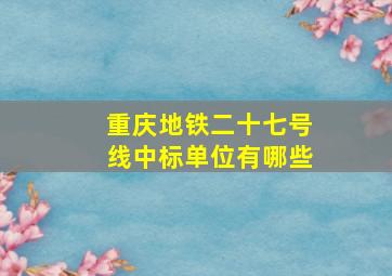 重庆地铁二十七号线中标单位有哪些