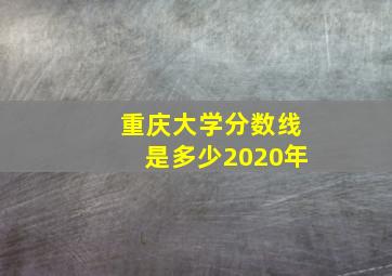 重庆大学分数线是多少2020年