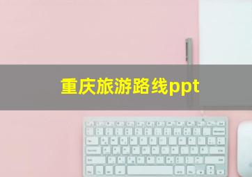 重庆旅游路线ppt