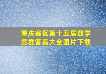 重庆赛区第十五届数学竞赛答案大全图片下载