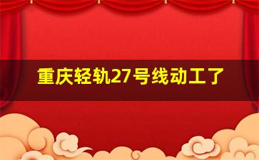 重庆轻轨27号线动工了