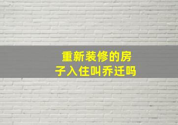 重新装修的房子入住叫乔迁吗