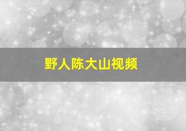 野人陈大山视频