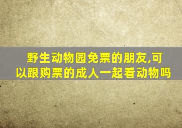 野生动物园免票的朋友,可以跟购票的成人一起看动物吗