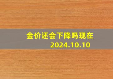 金价还会下降吗现在2024.10.10