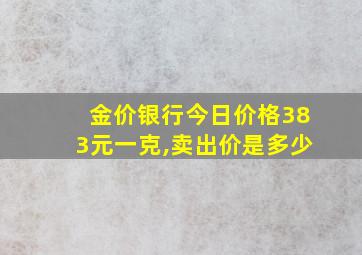 金价银行今日价格383元一克,卖出价是多少