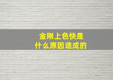 金刚上色快是什么原因造成的