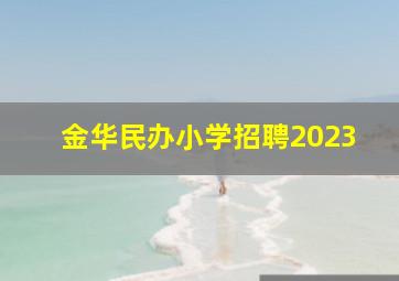 金华民办小学招聘2023