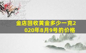 金店回收黄金多少一克2020年8月9号的价格