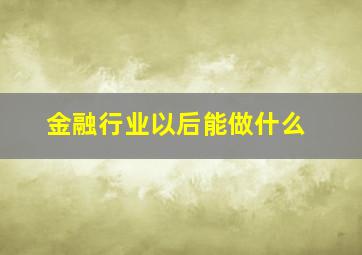 金融行业以后能做什么