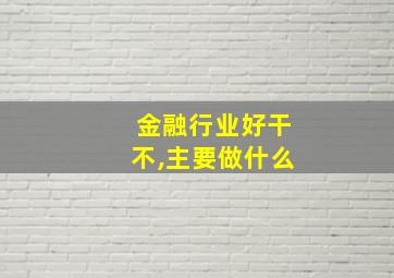 金融行业好干不,主要做什么