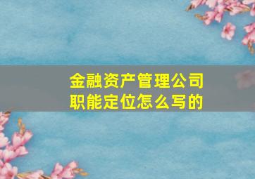 金融资产管理公司职能定位怎么写的