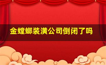 金螳螂装潢公司倒闭了吗