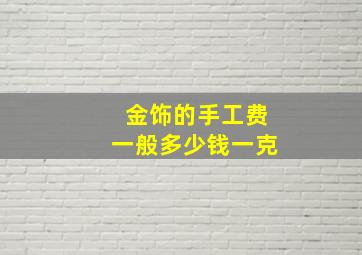 金饰的手工费一般多少钱一克