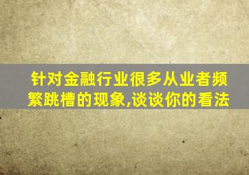 针对金融行业很多从业者频繁跳槽的现象,谈谈你的看法