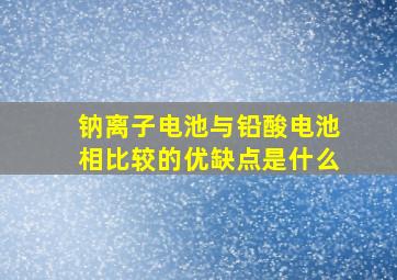 钠离子电池与铅酸电池相比较的优缺点是什么