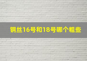 钢丝16号和18号哪个粗些