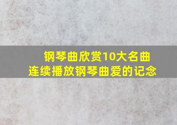 钢琴曲欣赏10大名曲连续播放钢琴曲爱的记念