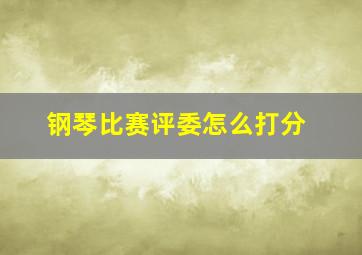 钢琴比赛评委怎么打分