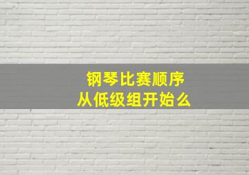 钢琴比赛顺序从低级组开始么