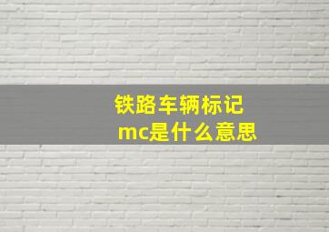 铁路车辆标记mc是什么意思