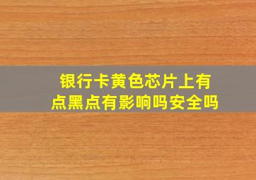 银行卡黄色芯片上有点黑点有影响吗安全吗