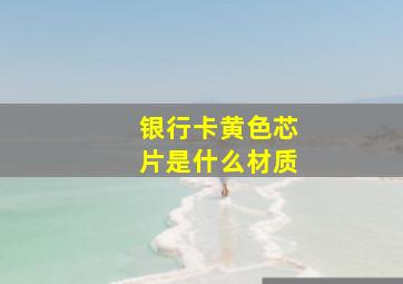 银行卡黄色芯片是什么材质