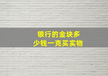 银行的金块多少钱一克买实物